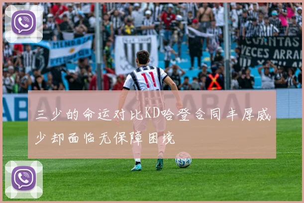 三少的命运对比KD哈登合同丰厚威少却面临无保障困境