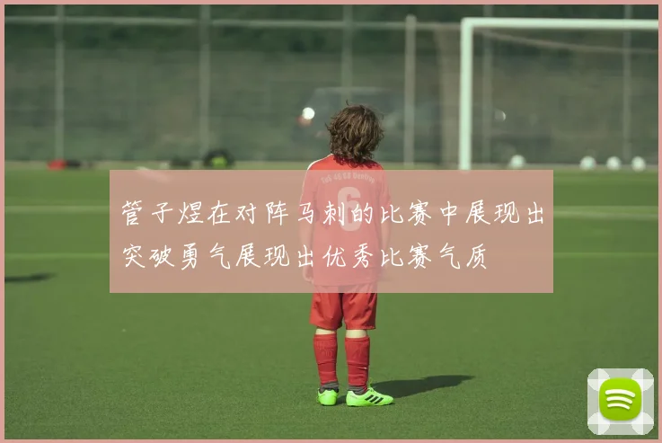 管子煜在对阵马刺的比赛中展现出突破勇气展现出优秀比赛气质