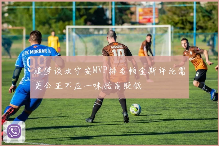追梦谈坎宁安MVP排名帕金斯评论需更公正不应一味抬高贬低