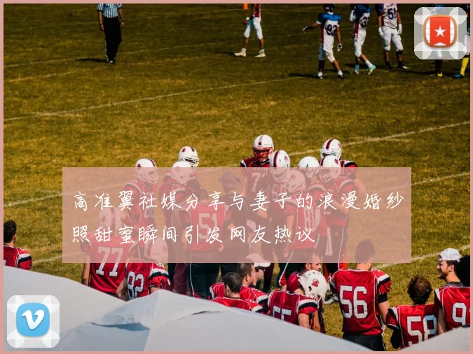 高准翼社媒分享与妻子的浪漫婚纱照甜蜜瞬间引发网友热议