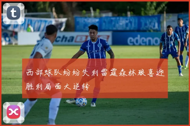 西部球队纷纷失利雷霆森林狼喜迎胜利局面大逆转