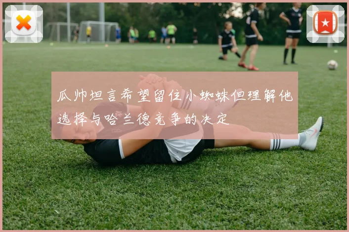 瓜帅坦言希望留住小蜘蛛但理解他选择与哈兰德竞争的决定