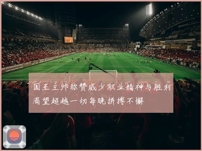 国王主帅称赞威少职业精神与胜利渴望超越一切每晚拼搏不懈
