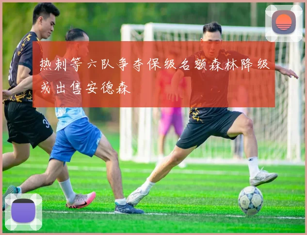 热刺等六队争夺保级名额森林降级或出售安德森