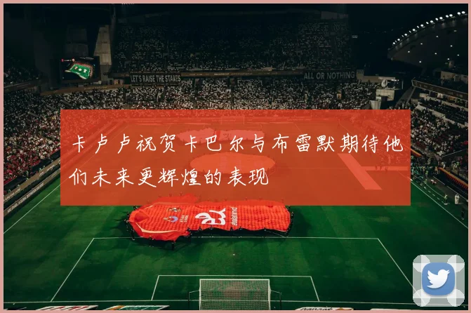 卡卢卢祝贺卡巴尔与布雷默期待他们未来更辉煌的表现