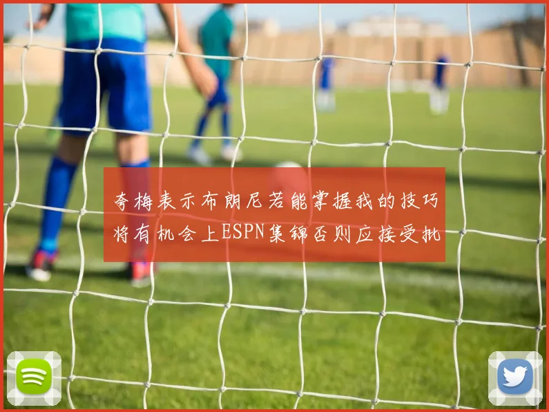 夸梅表示布朗尼若能掌握我的技巧将有机会上ESPN集锦否则应接受批评