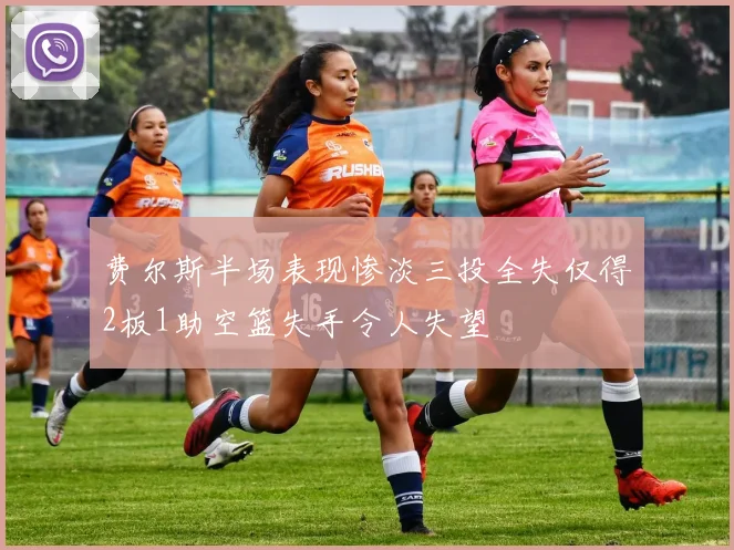 费尔斯半场表现惨淡三投全失仅得2板1助空篮失手令人失望