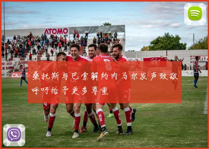 桑托斯与巴索解约内马尔发声致敬呼吁给予更多尊重