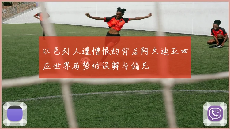以色列人遭憎恨的背后阿夫迪亚回应世界局势的误解与偏见