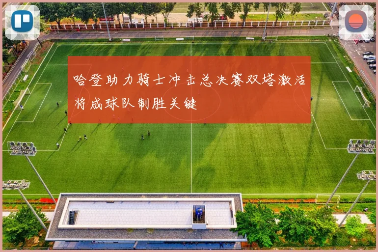 哈登助力骑士冲击总决赛双塔激活将成球队制胜关键