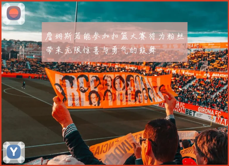 詹姆斯若能参加扣篮大赛将为粉丝带来无限惊喜与勇气的鼓舞