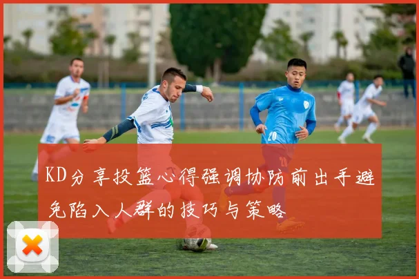 KD分享投篮心得强调协防前出手避免陷入人群的技巧与策略